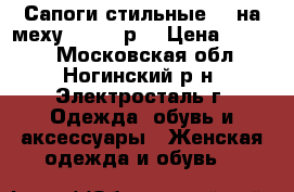 Сапоги стильные    на меху 36- 37 р. › Цена ­ 1 250 - Московская обл., Ногинский р-н, Электросталь г. Одежда, обувь и аксессуары » Женская одежда и обувь   